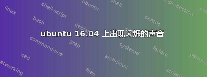 ubuntu 16.04 上出现闪烁的声音