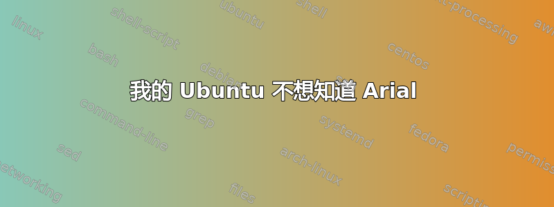 我的 Ubuntu 不想知道 Arial