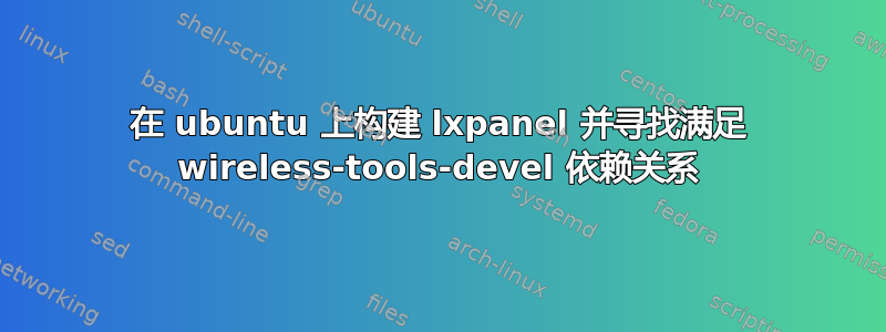 在 ubuntu 上构建 lxpanel 并寻找满足 wireless-tools-devel 依赖关系