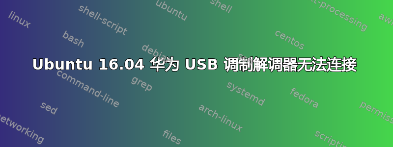 Ubuntu 16.04 华为 USB 调制解调器无法连接