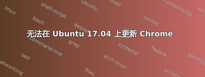 无法在 Ubuntu 17.04 上更新 Chrome 