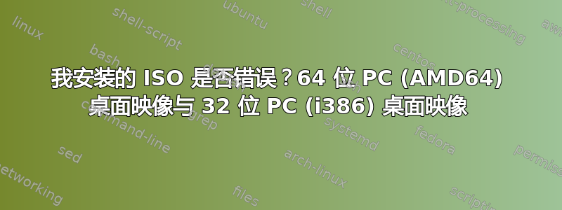 我安装的 ISO 是否错误？64 位 PC (AMD64) 桌面映像与 32 位 PC (i386) 桌面映像