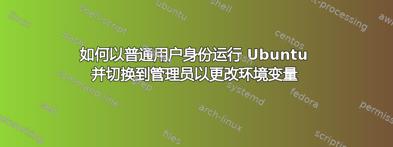 如何以普通用户身份运行 Ubuntu 并切换到管理员以更改环境变量