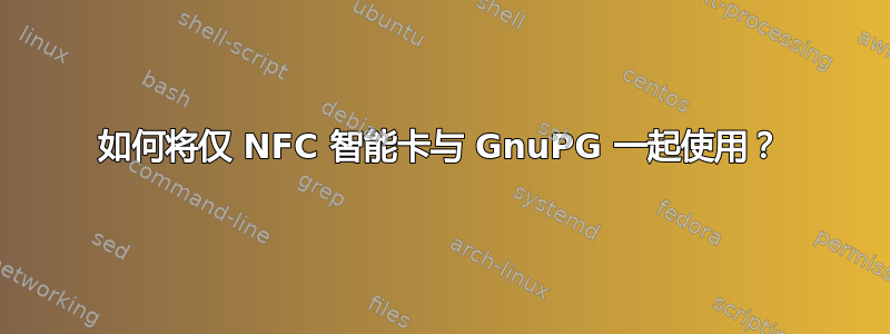 如何将仅 NFC 智能卡与 GnuPG 一起使用？