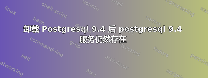 卸载 Postgresql 9.4 后 postgresql 9.4 服务仍然存在