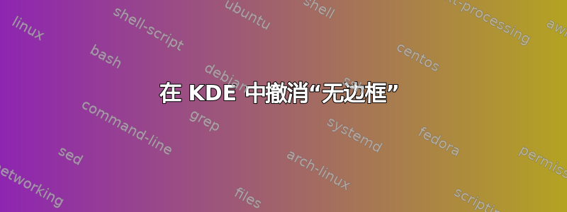 在 KDE 中撤消“无边框”