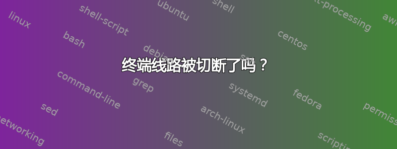 终端线路被切断了吗？