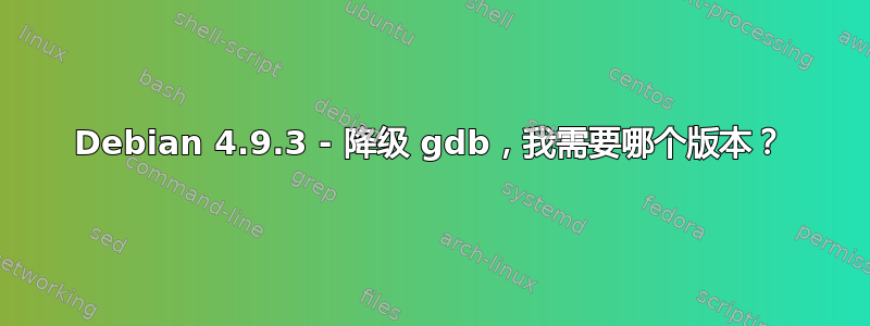 Debian 4.9.3 - 降级 gdb，我需要哪个版本？