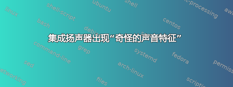 集成扬声器出现“奇怪的声音特征”