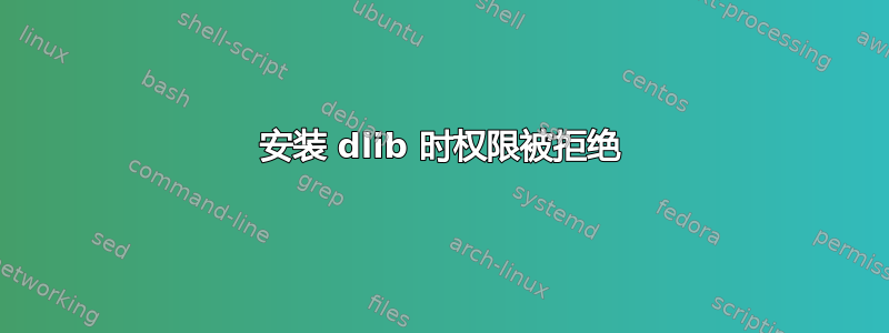 安装 dlib 时权限被拒绝