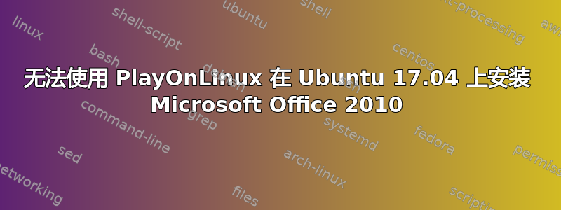 无法使用 PlayOnLinux 在 Ubuntu 17.04 上安装 Microsoft Office 2010