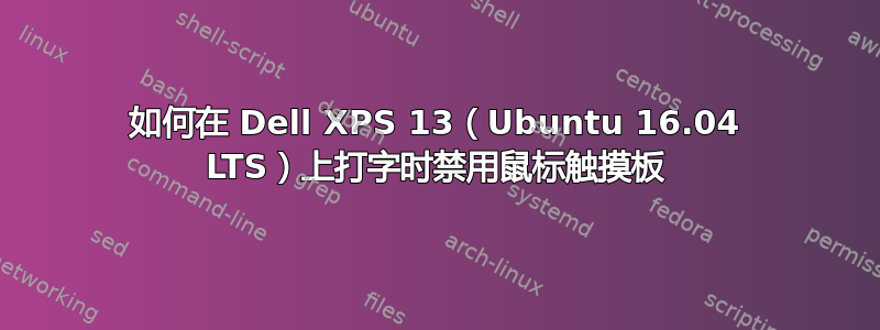 如何在 Dell XPS 13（Ubuntu 16.04 LTS）上打字时禁用鼠标触摸板