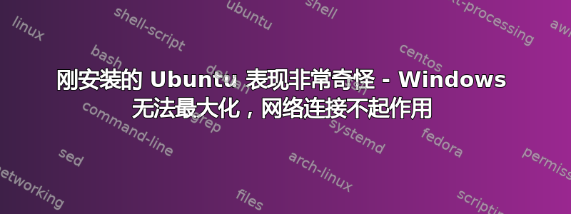 刚安装的 Ubuntu 表现非常奇怪 - Windows 无法最大化，网络连接不起作用