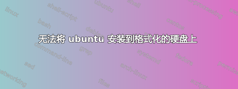 无法将 ubuntu 安装到格式化的硬盘上