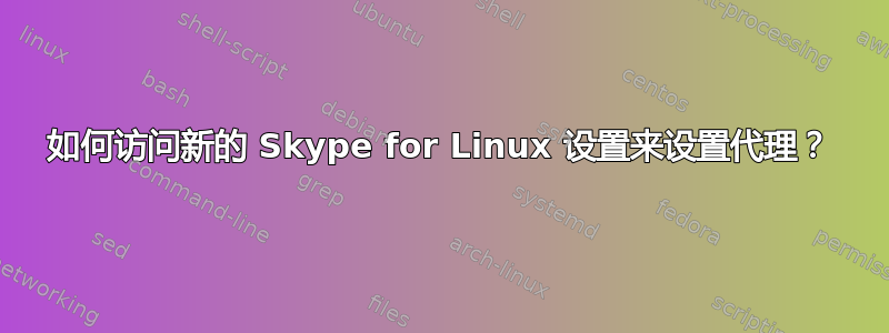 如何访问新的 Skype for Linux 设置来设置代理？