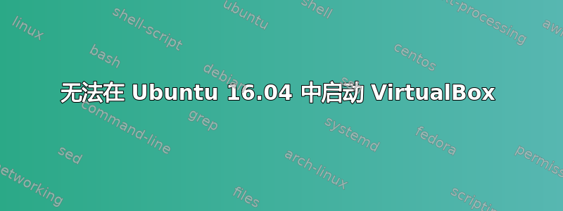 无法在 Ubuntu 16.04 中启动 VirtualBox