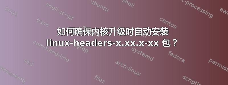 如何确保内核升级时自动安装 linux-headers-x.xx.x-xx 包？