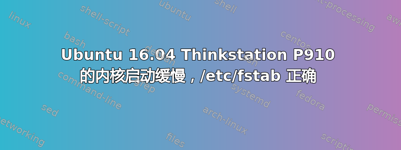 Ubuntu 16.04 Thinkstation P910 的内核启动缓慢，/etc/fstab 正确