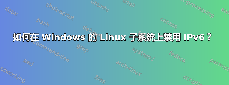 如何在 Windows 的 Linux 子系统上禁用 IPv6？