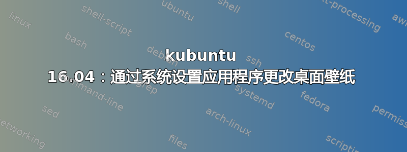 kubuntu 16.04：通过系统设置应用程序更改桌面壁纸