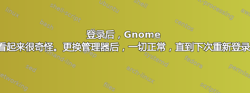 登录后，Gnome 看起来很奇怪。更换管理器后，一切正常，直到下次重新登录