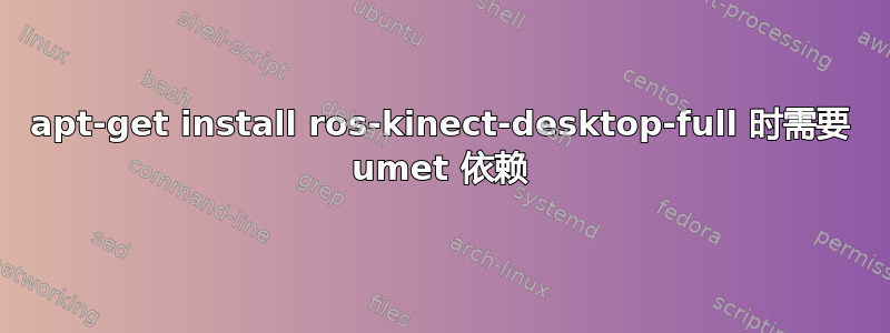 apt-get install ros-kinect-desktop-full 时需要 umet 依赖