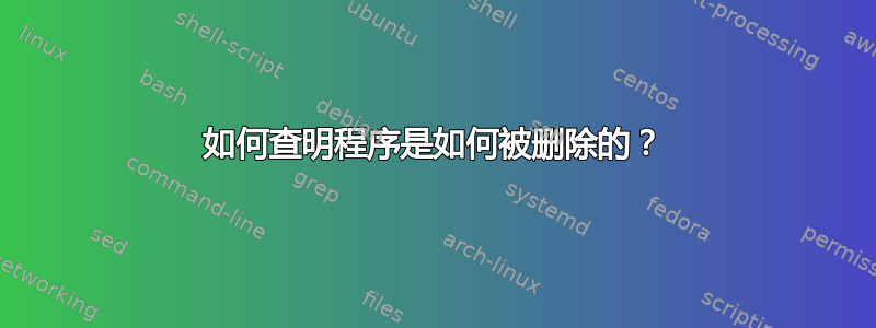 如何查明程序是如何被删除的？