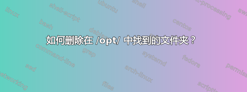 如何删除在 /opt/ 中找到的文件夹？