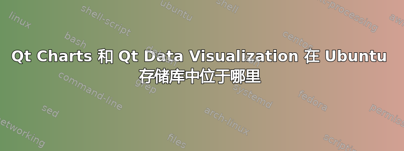 Qt Charts 和 Qt Data Visualization 在 Ubuntu 存储库中位于哪里