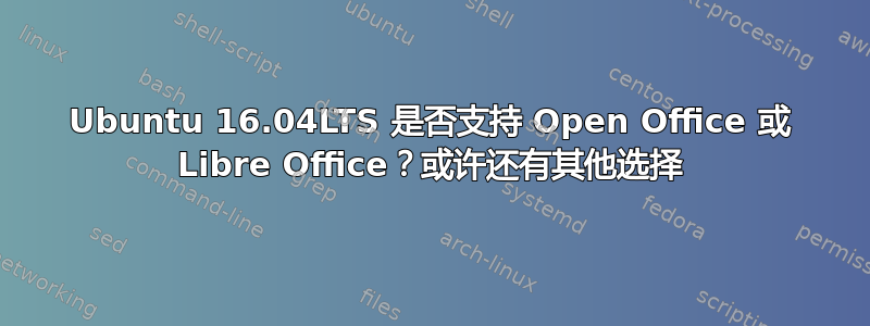 Ubuntu 16.04LTS 是否支持 Open Office 或 Libre Office？或许还有其他选择