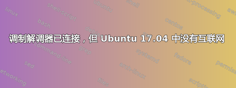 调制解调器已连接，但 Ubuntu 17.04 中没有互联网