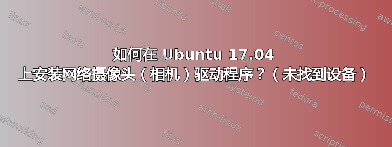 如何在 Ubuntu 17.04 上安装网络摄像头（相机）驱动程序？（未找到设备）