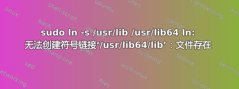 sudo ln -s /usr/lib /usr/lib64 ln: 无法创建符号链接‘/usr/lib64/lib’：文件存在