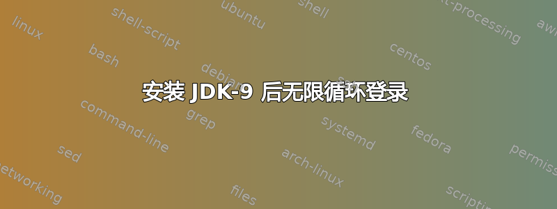 安装 JDK-9 后无限循环登录