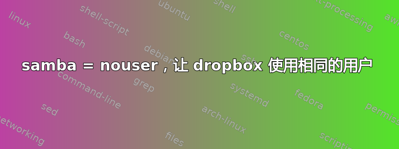 samba = nouser，让 dropbox 使用相同的用户