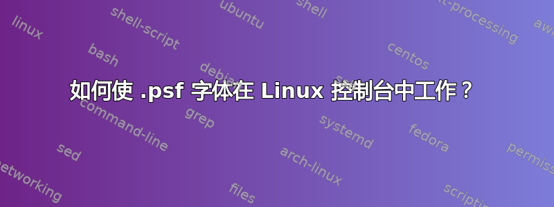 如何使 .psf 字体在 Linux 控制台中工作？