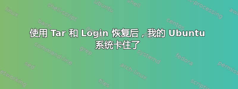 使用 Tar 和 Login 恢复后，我的 Ubuntu 系统卡住了