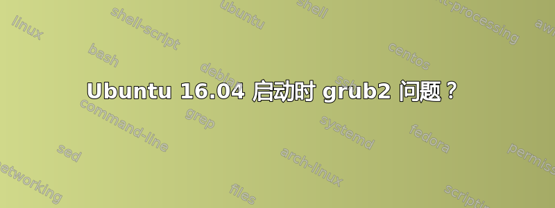 Ubuntu 16.04 启动时 grub2 问题？