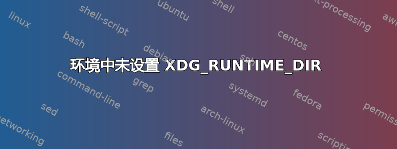 环境中未设置 XDG_RUNTIME_DIR