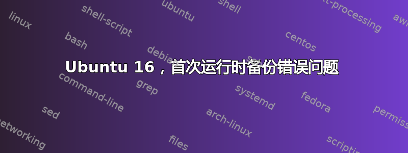 Ubuntu 16，首次运行时备份错误问题