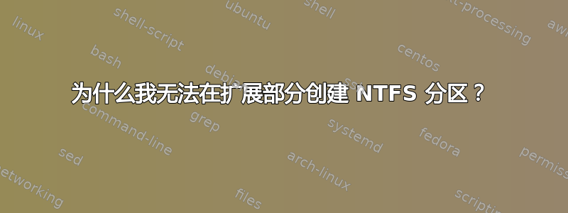 为什么我无法在扩展部分创建 NTFS 分区？