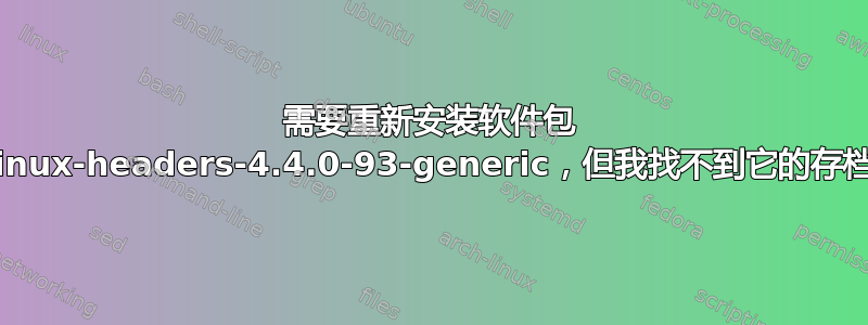 需要重新安装软件包 linux-headers-4.4.0-93-generic，但我找不到它的存档