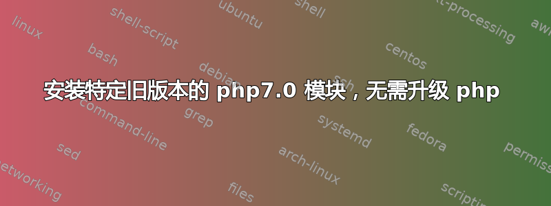 安装特定旧版本的 php7.0 模块，无需升级 php