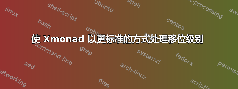 使 Xmonad 以更标准的方式处理移位级别