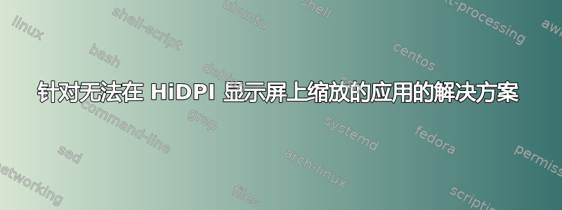 针对无法在 HiDPI 显示屏上缩放的应用的解决方案