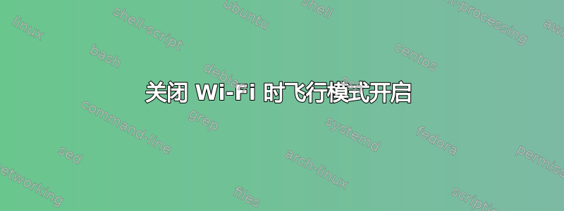 关闭 Wi-Fi 时飞行模式开启