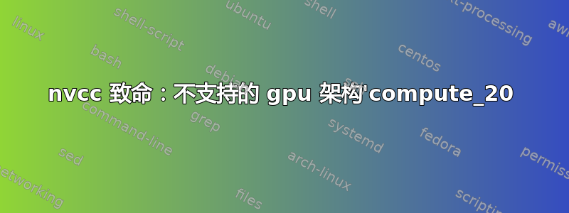 nvcc 致命：不支持的 gpu 架构'compute_20