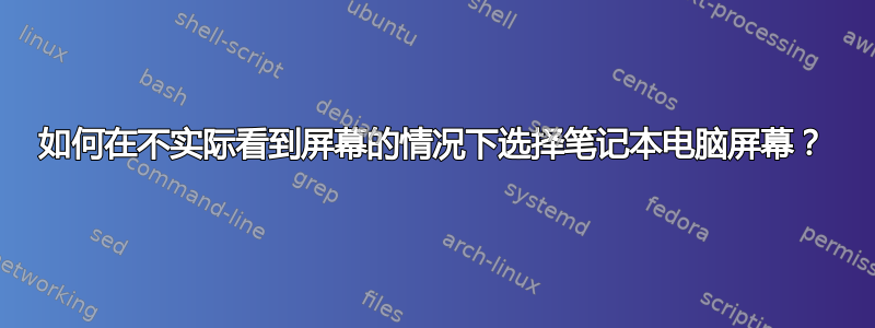 如何在不实际看到屏幕的情况下选择笔记本电脑屏幕？