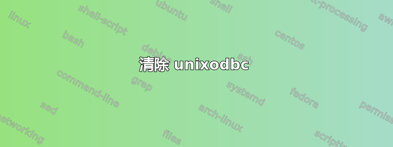 清除 unixodbc