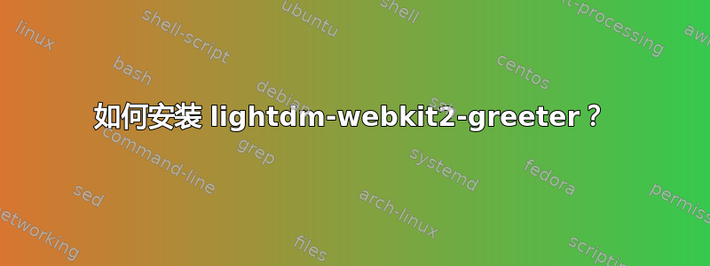 如何安装 lightdm-webkit2-greeter？